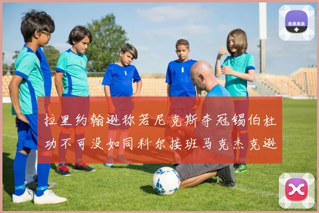 拉里约翰逊称若尼克斯夺冠锡伯杜功不可没如同科尔接班马克杰克逊