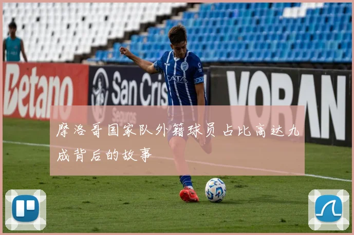 摩洛哥国家队外籍球员占比高达九成背后的故事