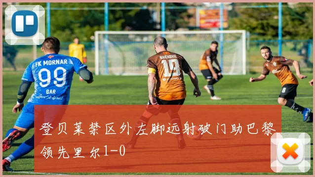 登贝莱禁区外左脚远射破门助巴黎领先里尔1-0