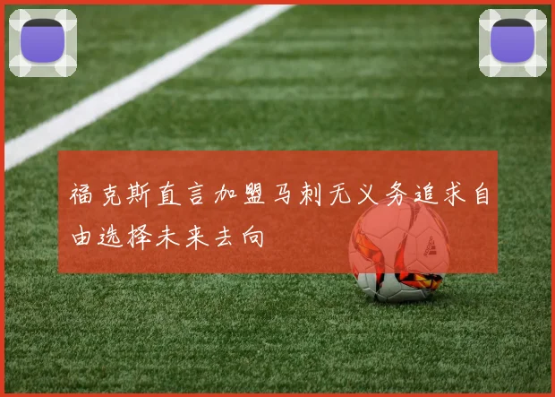 福克斯直言加盟马刺无义务追求自由选择未来去向