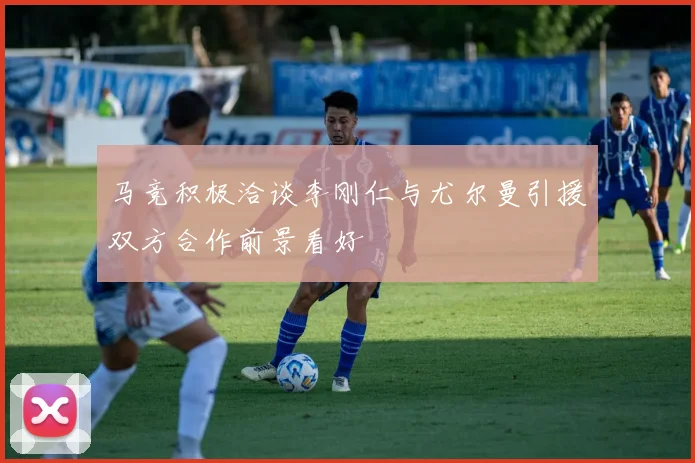 马竞积极洽谈李刚仁与尤尔曼引援双方合作前景看好