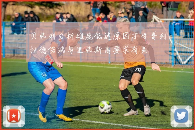 贝弗利分析雄鹿低迷原因字母哥利拉德伤病与里弗斯高要求有关