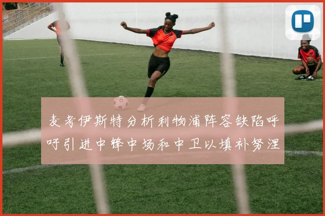 麦考伊斯特分析利物浦阵容缺陷呼吁引进中锋中场和中卫以填补努涅斯空缺
