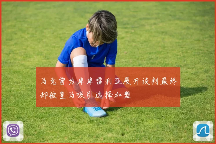 马竞曾为库库雷利亚展开谈判最终却被皇马吸引选择加盟