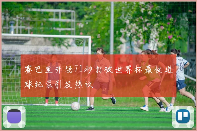 赛巴里开场71秒打破世界杯最快进球纪录引发热议