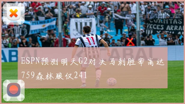 ESPN预测明天G2对决马刺胜率高达759森林狼仅241