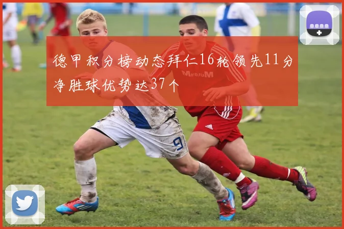 德甲积分榜动态拜仁16轮领先11分净胜球优势达37个
