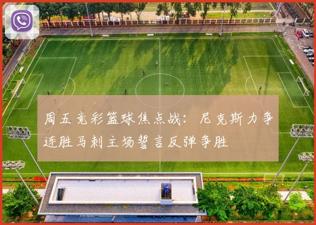 周五竞彩篮球焦点战：尼克斯力争连胜马刺主场誓言反弹争胜